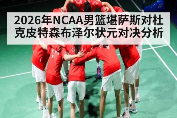 2026年NCAA男篮堪萨斯对杜克皮特森布泽尔状元对决分析（kaiyun）