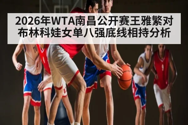 2026年WTA南昌公开赛王雅繁对布林科娃女单八强底线相持分析（kaiyun）